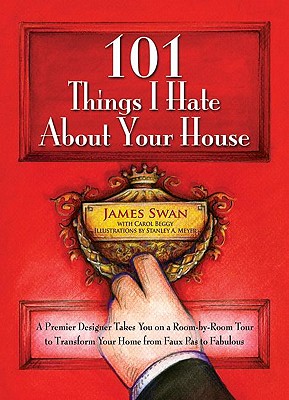 101 Things I Hate about Your House: A Premier Designer Takes You on a Room-By-Room Tour to Transform Your Home from Faux Pas to Fabulous