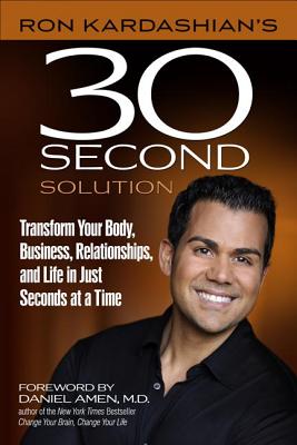 Ron Kardashian's 30 Second Solution: Transform Your Body, Business, Relationships, and Life in Just Seconds at a Time