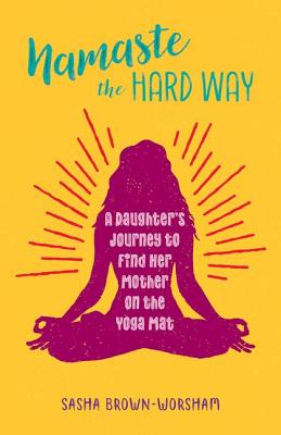 Namaste the Hard Way: A Daughter's Journey to Find Her Mother on the Yoga Mat