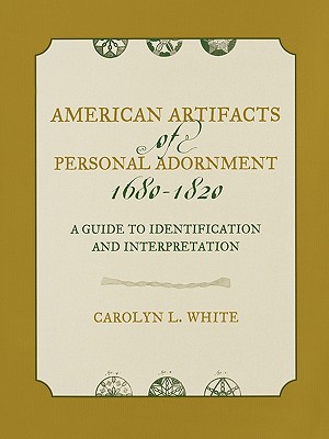 American Artifacts of Personal Adornment, 1680-1820: A Guide to Identification and Interpretation Image for American Artifacts of Personal Adornment, 1680-1820: A Guide to Identification and Interpretation