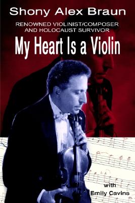 My Heart Is a Violin: RENOWNED VIOLINIST/COMPOSER AND HOLOCAUST SURVIVOR