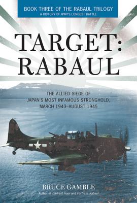 Target: Rabaul: The Allied Siege of Japan's Most Infamous Stronghold, March 1943 - August 1945
