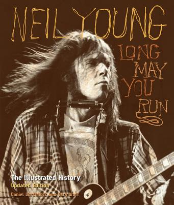 Neil Young: Long May You Run: The Illustrated History, Updated Edition
