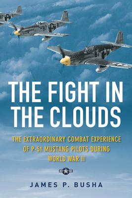 The Fight in the Clouds: The Extraordinary Combat Experience of P-51 Mustang Pilots During World War II