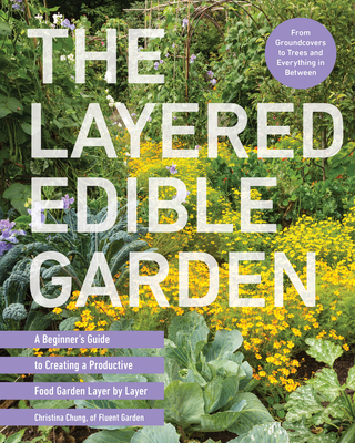 Layered Edible Garden: A Beginner's Guide to Creating a Productive Food Garden Layer by Layer - From Ground Covers to Trees and Everything in