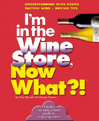 I'm in the Wine Store, Now What!: Understanding Wine Basics/ Tasting Wine/ Buying Tips