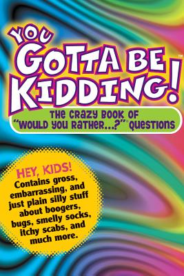 You Gotta be Kidding! The Crazy Book of 'Would you Rather' Questions