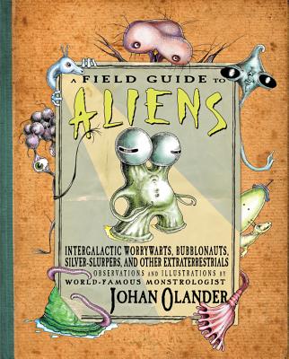 A Field Guide to Aliens: Intergalactic Worrywarts, Bubblonauts, Sliver-Slurpers, and Other Extraterrestria