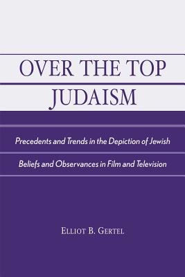 Over the Top Judaism: Precedents and Trends in the Depiction of Jewish Beliefs and Observances in Film and Television