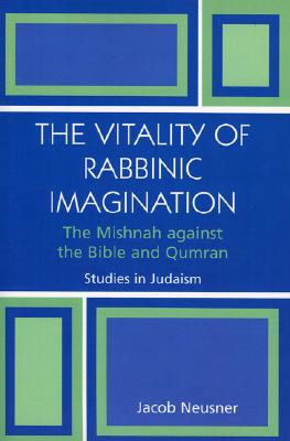 The Vitality of Rabbinic Imagination: The Mishnah Against the Bible and Qumran (Studies in Judaism)