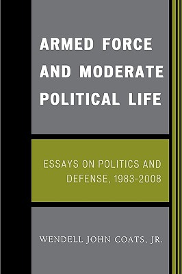 Armed Force and Moderate Political Life: Essays on Politics and Defense, 1983-2008