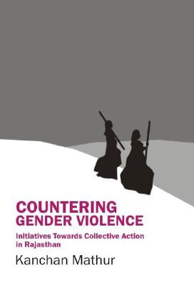 Countering Gender Violence: Initiatives Towards Collective Action in Rajasthan [Hardcover] Mathur, Kanchan