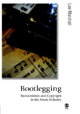 Bootlegging: Romanticism and Copyright in the Music Industry (Published in association with Theory, Culture & Society)