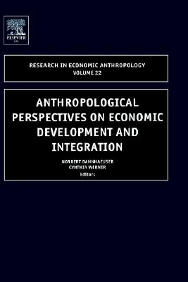 Anthropological Perspectives on Economic Development and Integration (Research in Economic Anthropology, 22)