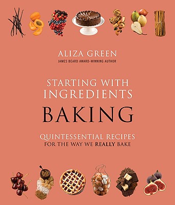 Starting with Ingredients: Baking: Quintessential Recipes for the Way We Really Bake
