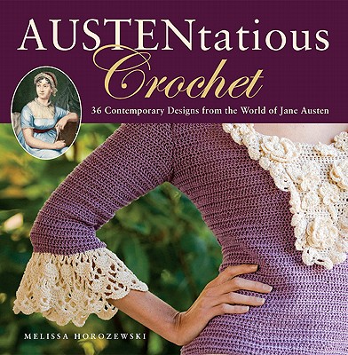 Austentatious Crochet: 36 Contemporary Designs from the World of Jane Austen .