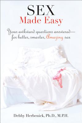 Sex Made Easy: Your Awkward Questions Answered For Better, Smarter, Amazing Sex