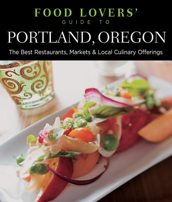 Food Lovers' Guide to Portland, Oregon: The Best Restaurants, Markets & Local Culinary Offerings (Food Lovers' Series)