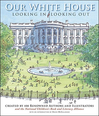 OUR WHITE HOUSE: LOOKING IN, LOOKING OUT - CREATED BY 108 RENOWNED AUTHORS AND ILLUSTRATORS