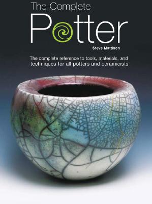 The Complete Potter: The Complete Reference to Tolls, Materials, and Techniques for All Potters and Ceramicists