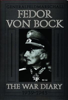 Generalfeldmarschall Fedor von Bock: The War Diary 1939-1945.