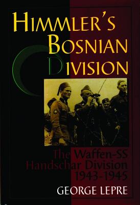Himmlers Bosnian Division: Waffen-SS Handschar Division 1943 - 1945.