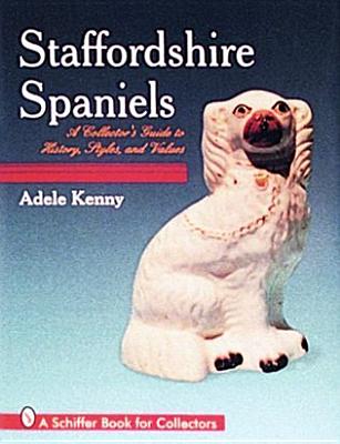 Staffordshire Spaniels: A Collector's Guide to History, Styles, and Values (A Schiffer Book for Collectors)