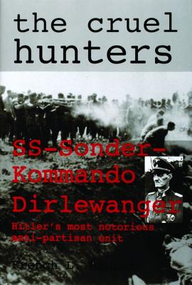 Cruel Hunters: SS-Sonderkommando Dirlewanger, Hitler's Most Notorious Anti-Partisan Unit.