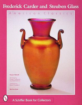 Frederick Carder and Steuben Glass: American Classics (A Schiffer Book for Collectors)