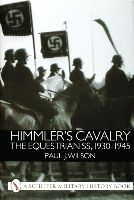 Himmler's Cavalry: The Equestrian SS, 1930 - 1945.