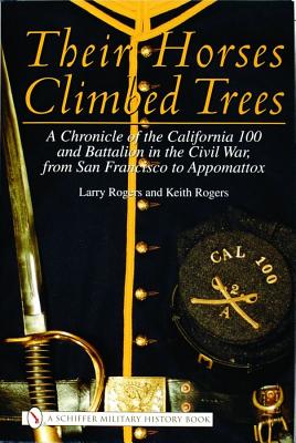 Their Horses Climbed Trees: a Chronicle of the California 100 and Battalion in the Civil War, from San Francisco to Appomattox