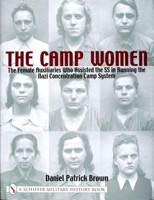 The Camp Women: The Female Auxiliaries Who Assisted the SS in Running the Nazi Concentration Camp System