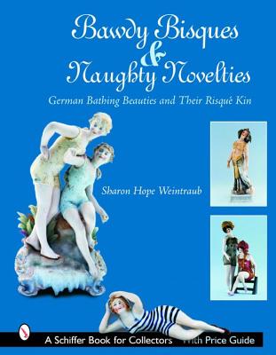 Bawdy Bisques and Naughty Novelties: German Bathing Beauties and Their Risqu Kin (Schiffer Book for Collectors)