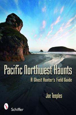 Pacific Northwest Haunts: A Ghost Hunters Field Guide