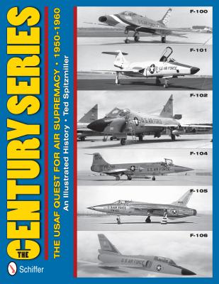 The Century Series: The USAF Quest for Air Supremacy 1950-1960: F-100, F-101, F-102, F-104, F-105, F-106