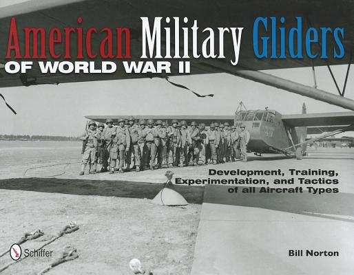 American Military Gliders of World War II: Development, Training, Experimentation, and Tactics of All Aircraft Types.