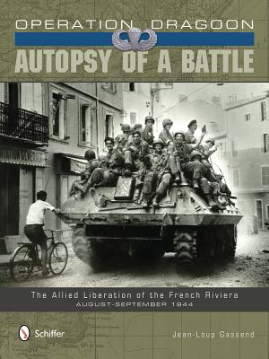 Operation Dragoon: Autopsy of a Battle: The Allied Liberation of the French Riviera August-September 1944