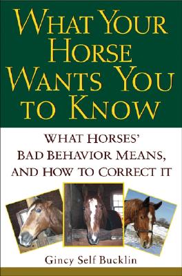 Image for What Your Horse Wants You to Know: What Horses' ''Bad'' Behavior Means, and How to Correct It
