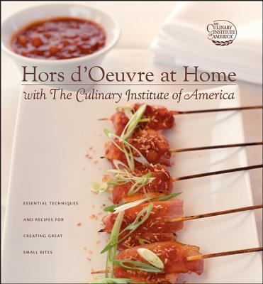 HORS D'OEUVRE AT HOME WITH THE CULINARY INSTITUTE OF AMERICA: ESSENTIAN TECHNIQUES AND RECIPES FOR CREATING GREAT SMALL BITES