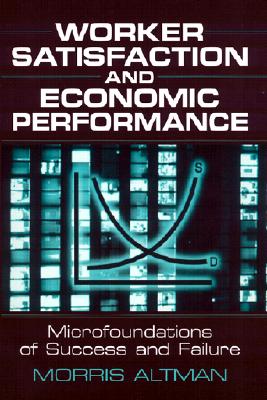 Worker Satisfaction and Economic Performance: Microfoundations of Success and Failure