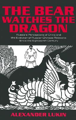 The Bear Watches the Dragon: Russia's Perceptions of China and the Evolution of Russian-Chinese Relations Since the Eighteenth Century