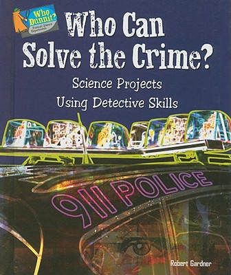 Who Can Solve the Crime: Science Projects Using Detective Skills (Who Dunnit Forensic Science Experiments)