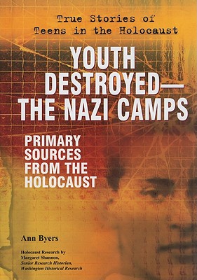 Youth Destroyed-the Nazi Camps: Primary Sources from the Holocaust (True Stories of Teens in the Holocaust)