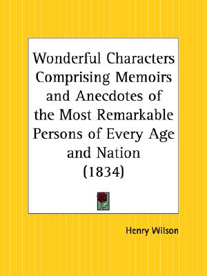 Wonderful Characters Comprising Memoirs and Anecdotes of the Most Remarkable Persons of Every Age and Nation