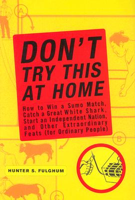 Image for Don't Try This at Home: How to Win a Sumo Match, Catch a Great White Shark, Start an Independent Nation and Other Extraordinary Feats (For Ordinary People)
