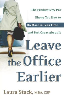 Leave the Office Earlier: The Productivity Pro Shows You How to Do More in Less Time.and Feel Great About It