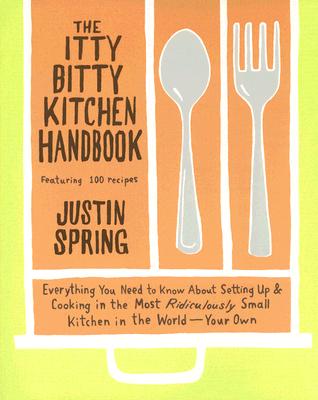 Itty Bitty Kitchen Handbook: Everything You Need to Know about Setting Up & Cooking in the Most Ridiculously Small Kitchen in the World--Your Own