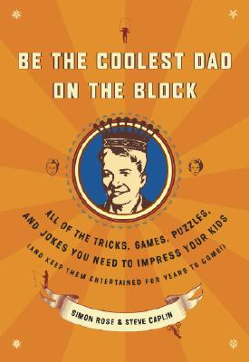 Be the Coolest Dad on the Block: All of the Tricks, Games, Puzzles and Jokes You Need to Impress Your Kids (and keep them entertained for years to come!)
