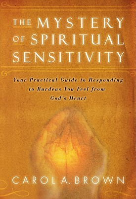 The Mystery of Spiritual Sensitivity: Your Guide to Responding to Burdens You Feel from God's Heart