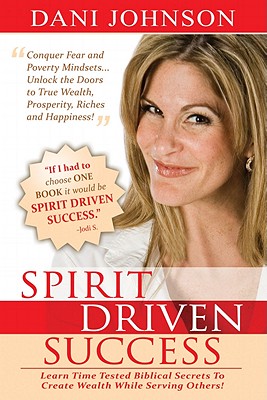 Spirit Driven Success: Learn Time Tested Biblical Secrets to Create Wealth While Serving Others!